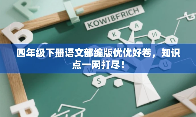 四年级下册语文部编版优优好卷,知识点一网打尽! 四年级下册语文部编版优优好卷,知识点一网打尽!