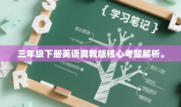 三年级下册英语冀教版核心考题解析。 三年级下册英语冀教版核心考题解析。