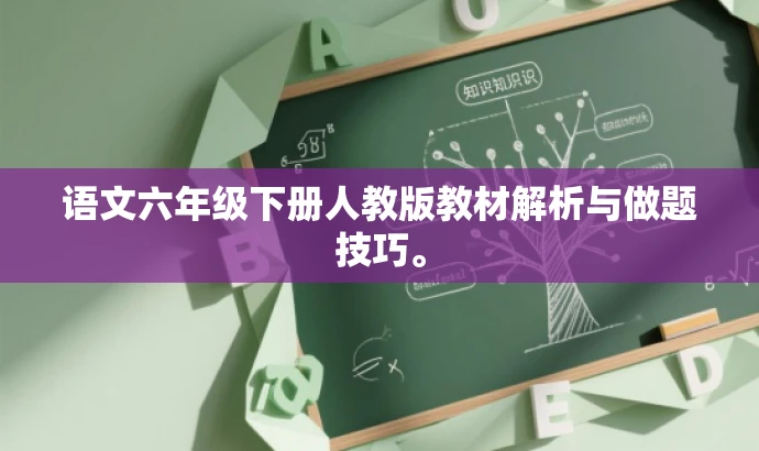 语文六年级下册人教版教材解析与做题技巧。 语文六年级下册人教版教材解析与做题技巧。