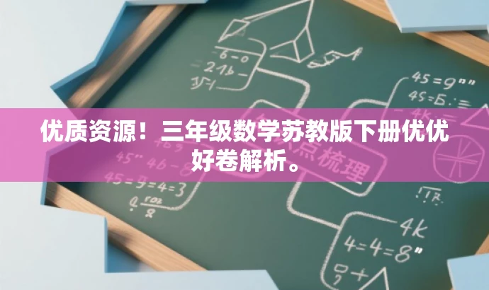优质资源!三年级数学苏教版下册优优好卷解析。 优质资源!三年级数学苏教版下册优优好卷解析。