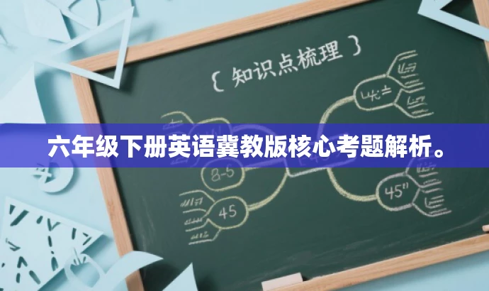 六年级下册英语冀教版核心考题解析。 六年级下册英语冀教版核心考题解析。