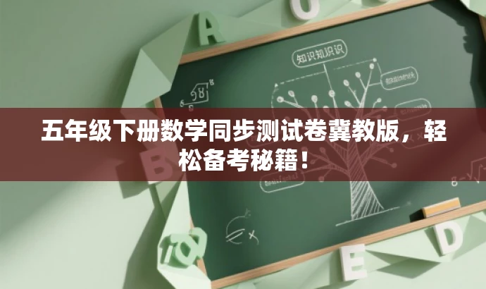 五年级下册数学同步测试卷冀教版,轻松备考秘籍! 五年级下册数学同步测试卷冀教版,轻松备考秘籍!