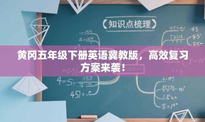 黄冈五年级下册英语冀教版,高效复习方案来袭! 黄冈五年级下册英语冀教版,高效复习方案来袭!