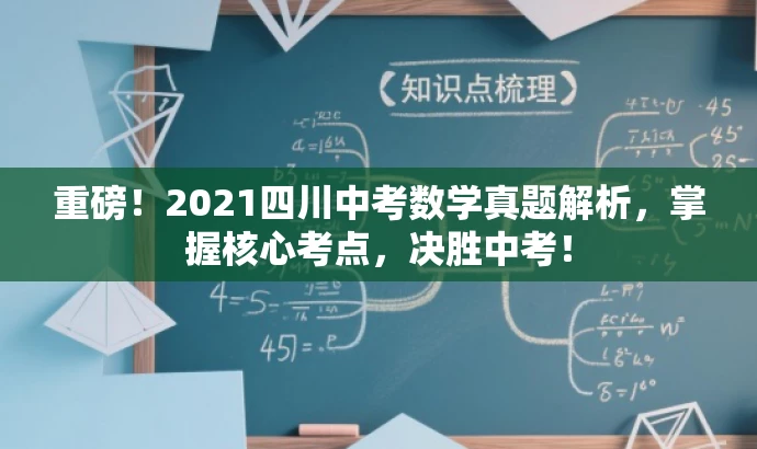 重磅!2021四川中考数学真题解析,掌握核心考点,决胜中考! 重磅!2021四川中考数学真题解析,掌握核心考点,决胜中考!