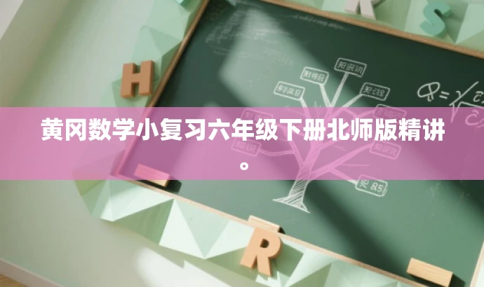 黄冈数学小复习六年级下册北师版精讲。