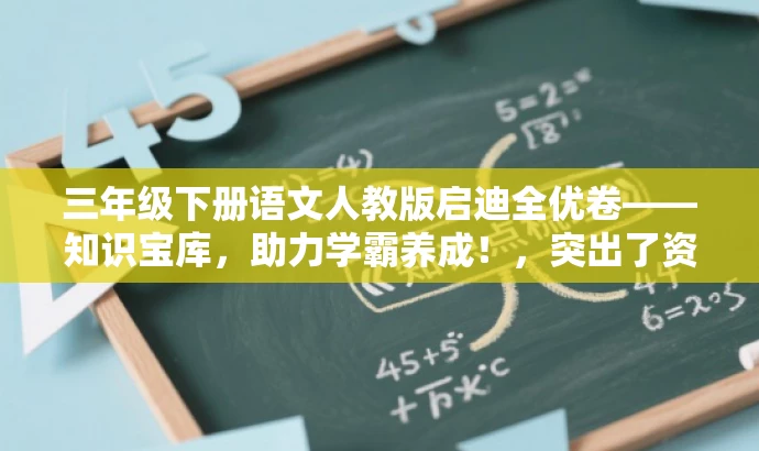 三年级下册语文人教版启迪全优卷——知识宝库,助力学霸养成!,突出了资源的核心价值(助力学霸养成),同时适配了目标人群(三年级学生)的需求,语言简洁有吸引力。 三年级下册语文人教版启迪全优卷——知识宝库,助力学霸养成!,突出了资源的核心价值(助力学霸养成),同时适配了目标人群(三年级学生)的需求,语言简洁有吸引力。