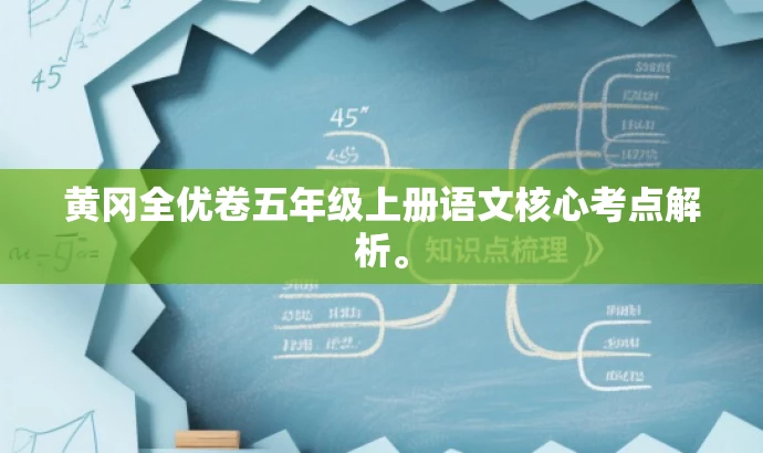 黄冈全优卷五年级上册语文核心考点解析。 黄冈全优卷五年级上册语文核心考点解析。