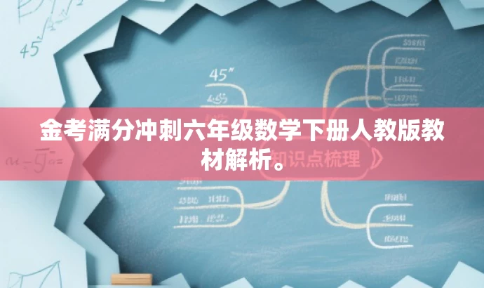金考满分冲刺六年级数学下册人教版教材解析。 金考满分冲刺六年级数学下册人教版教材解析。