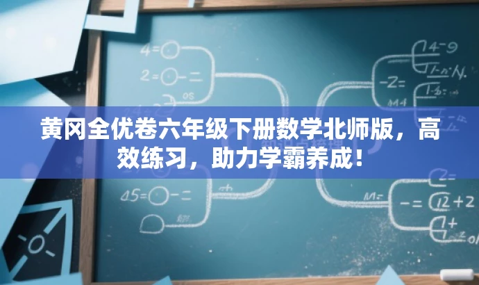 黄冈全优卷六年级下册数学北师版,高效练习,助力学霸养成! 黄冈全优卷六年级下册数学北师版,高效练习,助力学霸养成!