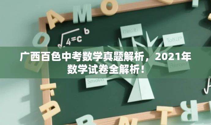 广西百色中考数学真题解析,2021年数学试卷全解析! 广西百色中考数学真题解析,2021年数学试卷全解析!