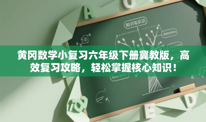 黄冈数学小复习六年级下册冀教版,高效复习攻略,轻松掌握核心知识! 黄冈数学小复习六年级下册冀教版,高效复习攻略,轻松掌握核心知识!