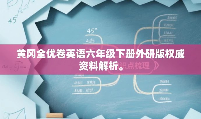 黄冈全优卷英语六年级下册外研版权威资料解析。 黄冈全优卷英语六年级下册外研版权威资料解析。