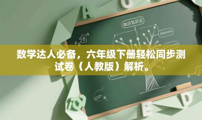 数学达人必备,六年级下册轻松同步测试卷(人教版)解析。 数学达人必备,六年级下册轻松同步测试卷(人教版)解析。