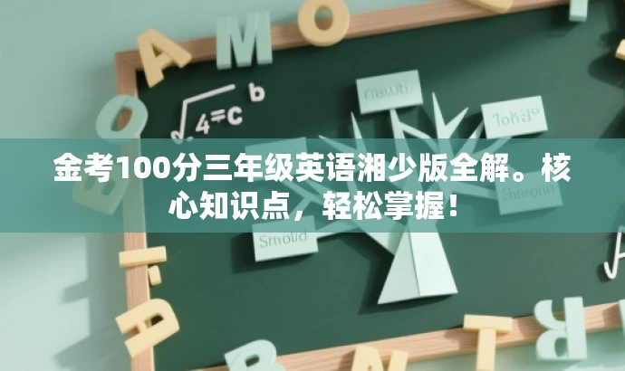 金考100分三年级英语湘少版全解。核心知识点,轻松掌握! 金考100分三年级英语湘少版全解。核心知识点,轻松掌握!