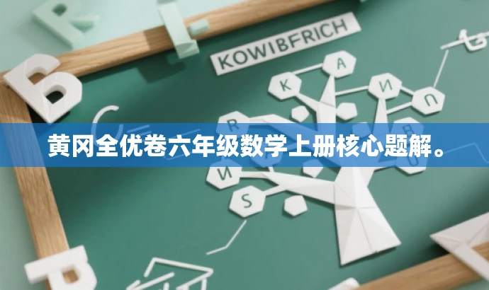 黄冈全优卷六年级数学上册核心题解。 黄冈全优卷六年级数学上册核心题解。