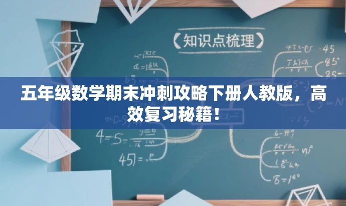 五年级数学期末冲刺攻略下册人教版,高效复习秘籍! 五年级数学期末冲刺攻略下册人教版,高效复习秘籍!
