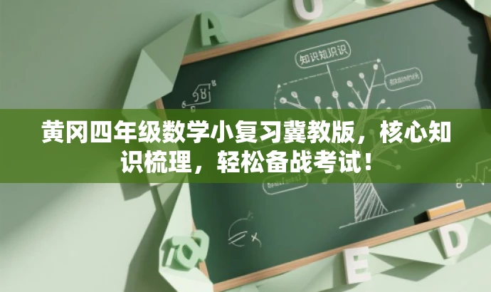 黄冈四年级数学小复习冀教版,核心知识梳理,轻松备战考试! 黄冈四年级数学小复习冀教版,核心知识梳理,轻松备战考试!