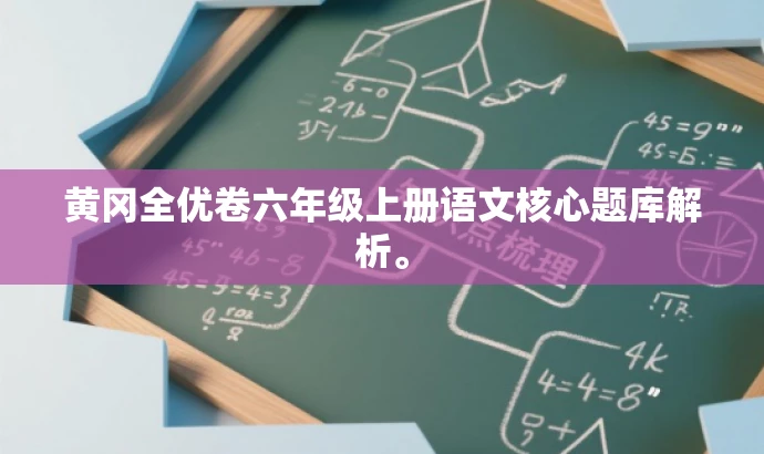 黄冈全优卷六年级上册语文核心题库解析。 黄冈全优卷六年级上册语文核心题库解析。