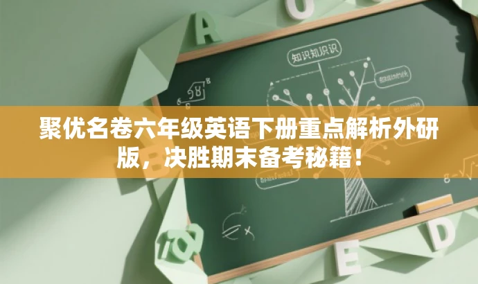 聚优名卷六年级英语下册重点解析外研版,决胜期末备考秘籍! 聚优名卷六年级英语下册重点解析外研版,决胜期末备考秘籍!