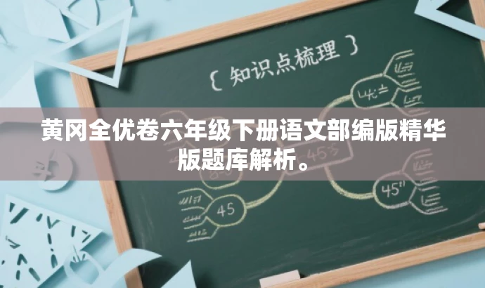黄冈全优卷六年级下册语文部编版精华版题库解析。 黄冈全优卷六年级下册语文部编版精华版题库解析。