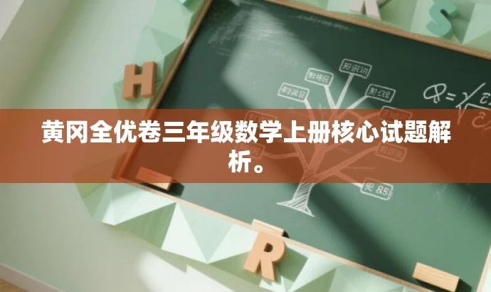 黄冈全优卷三年级数学上册核心试题解析。 黄冈全优卷三年级数学上册核心试题解析。