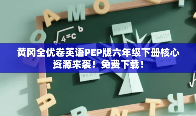 黄冈全优卷英语PEP版六年级下册核心资源来袭!免费下载! 黄冈全优卷英语PEP版六年级下册核心资源来袭!免费下载!