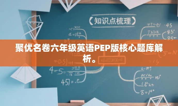 聚优名卷六年级英语PEP版核心题库解析。 聚优名卷六年级英语PEP版核心题库解析。