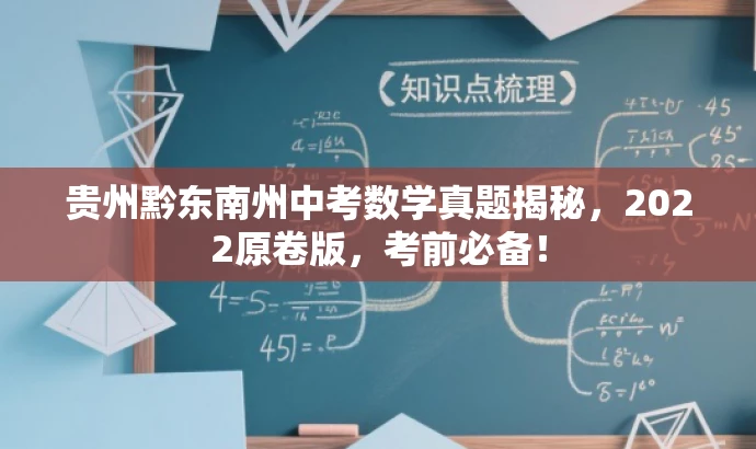 贵州黔东南州中考数学真题揭秘,2022原卷版,考前必备! 贵州黔东南州中考数学真题揭秘,2022原卷版,考前必备!