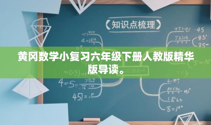 黄冈数学小复习六年级下册人教版精华版导读。 黄冈数学小复习六年级下册人教版精华版导读。
