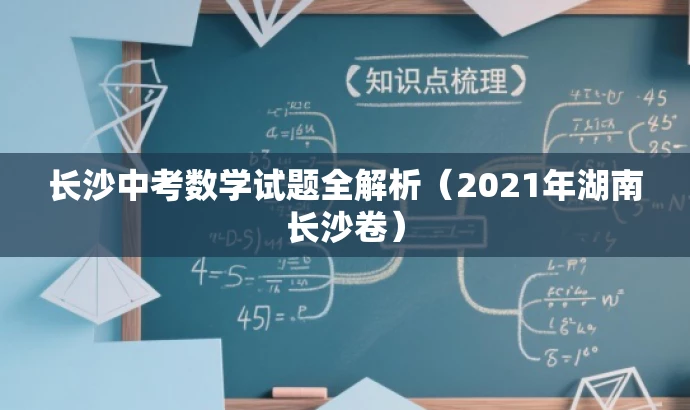 长沙中考数学试题全解析(2021年湖南长沙卷) 长沙中考数学试题全解析(2021年湖南长沙卷)
