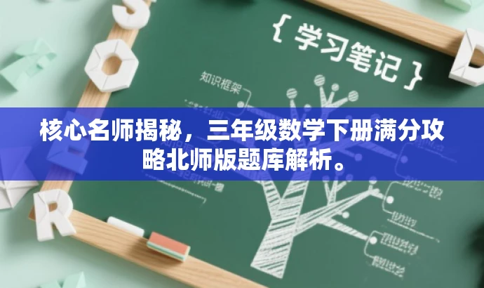 核心名师揭秘,三年级数学下册满分攻略北师版题库解析。 核心名师揭秘,三年级数学下册满分攻略北师版题库解析。