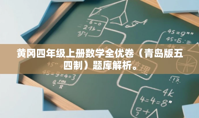黄冈四年级上册数学全优卷(青岛版五四制)题库解析。 黄冈四年级上册数学全优卷(青岛版五四制)题库解析。