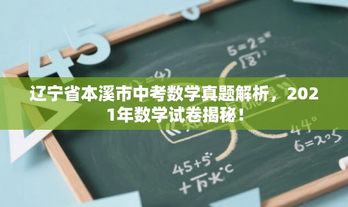辽宁省本溪市中考数学真题解析,2021年数学试卷揭秘! 辽宁省本溪市中考数学真题解析,2021年数学试卷揭秘!