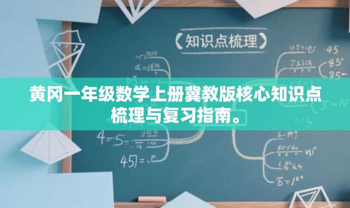 黄冈一年级数学上册冀教版核心知识点梳理与复习指南。 黄冈一年级数学上册冀教版核心知识点梳理与复习指南。