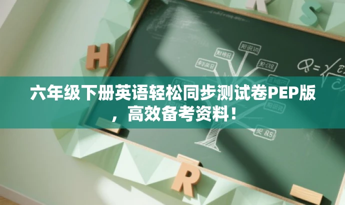 六年级下册英语轻松同步测试卷PEP版,高效备考资料! 六年级下册英语轻松同步测试卷PEP版,高效备考资料!