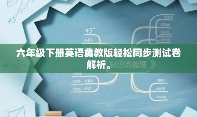 六年级下册英语冀教版轻松同步测试卷解析。 六年级下册英语冀教版轻松同步测试卷解析。