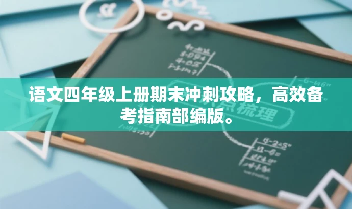 语文四年级上册期末冲刺攻略,高效备考指南部编版。 语文四年级上册期末冲刺攻略,高效备考指南部编版。