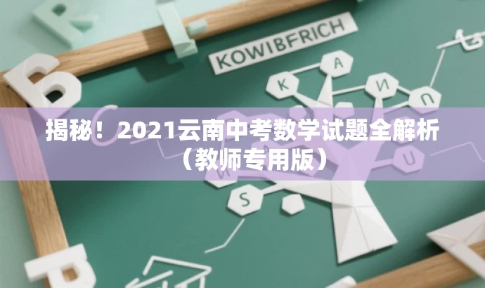 揭秘!2021云南中考数学试题全解析(教师专用版) 揭秘!2021云南中考数学试题全解析(教师专用版)