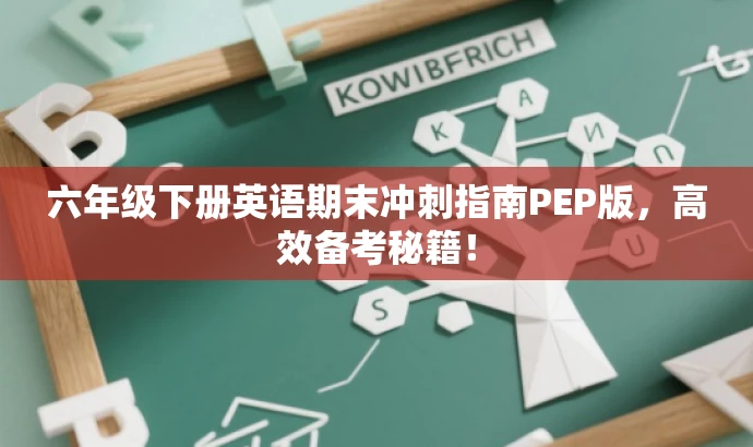 六年级下册英语期末冲刺指南PEP版,高效备考秘籍! 六年级下册英语期末冲刺指南PEP版,高效备考秘籍!