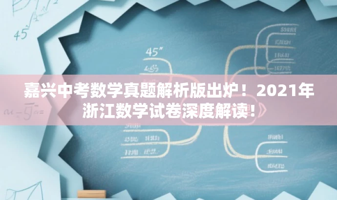 嘉兴中考数学真题解析版出炉!2021年浙江数学试卷深度解读! 嘉兴中考数学真题解析版出炉!2021年浙江数学试卷深度解读!
