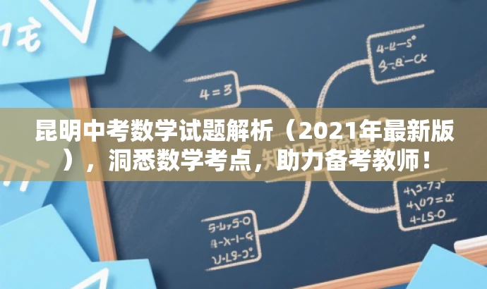 昆明中考数学试题解析(2021年最新版),洞悉数学考点,助力备考教师! 昆明中考数学试题解析(2021年最新版),洞悉数学考点,助力备考教师!