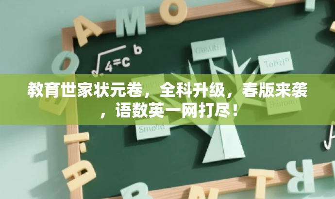 教育世家状元卷,全科升级,春版来袭,语数英一网打尽! 教育世家状元卷,全科升级,春版来袭,语数英一网打尽!