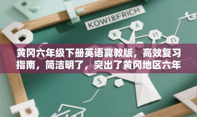 黄冈六年级下册英语冀教版,高效复习指南,简洁明了,突出了黄冈地区六年级下册英语冀教版的核心价值,同时使用了高效复习指南这样的语言来吸引目标人群的注意力,符合营销效果的需求。 黄冈六年级下册英语冀教版,高效复习指南,简洁明了,突出了黄冈地区六年级下册英语冀教版的核心价值,同时使用了高效复习指南这样的语言来吸引目标人群的注意力,符合营销效果的需求。