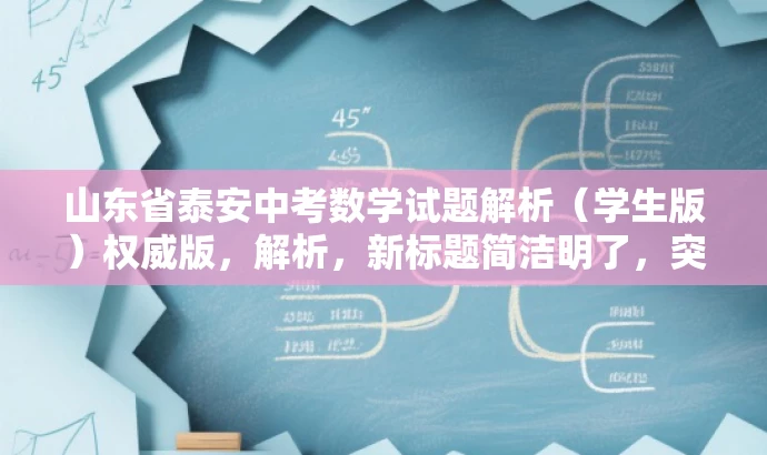 山东省泰安中考数学试题解析(学生版)权威版,解析,新标题简洁明了,突出核心价值,强调试题解析的权威性和实用性,吸引学生和家长的关注。 山东省泰安中考数学试题解析(学生版)权威版,解析,新标题简洁明了,突出核心价值,强调试题解析的权威性和实用性,吸引学生和家长的关注。