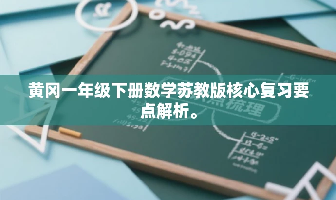 黄冈一年级下册数学苏教版核心复习要点解析。 黄冈一年级下册数学苏教版核心复习要点解析。