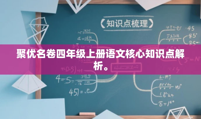 聚优名卷四年级上册语文核心知识点解析。 聚优名卷四年级上册语文核心知识点解析。