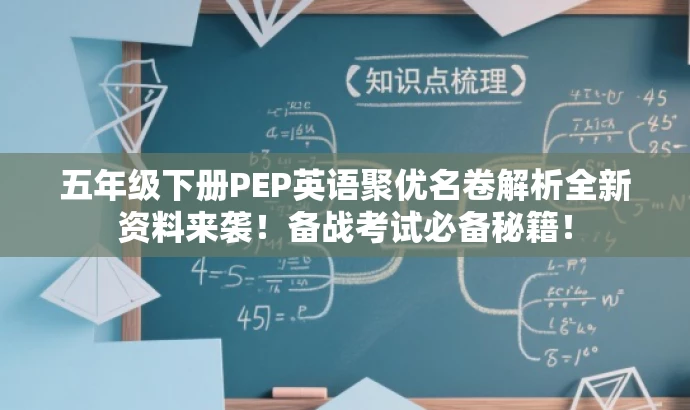 五年级下册PEP英语聚优名卷解析全新资料来袭!备战考试必备秘籍! 五年级下册PEP英语聚优名卷解析全新资料来袭!备战考试必备秘籍!