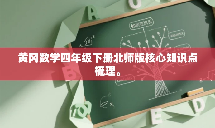 黄冈数学四年级下册北师版核心知识点梳理。 黄冈数学四年级下册北师版核心知识点梳理。