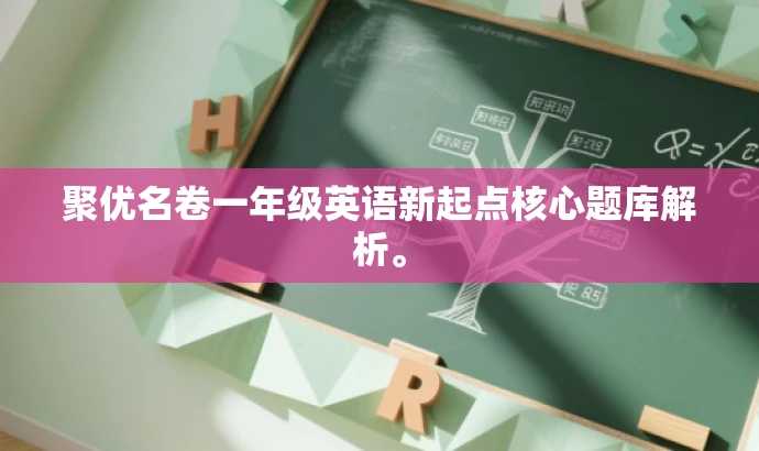 聚优名卷一年级英语新起点核心题库解析。 聚优名卷一年级英语新起点核心题库解析。
