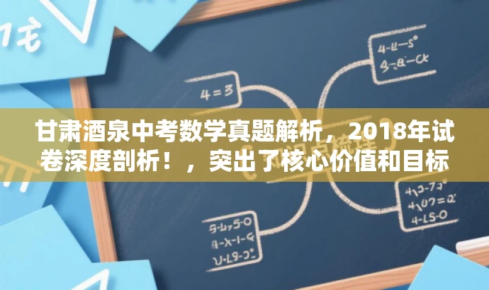 甘肃酒泉中考数学真题解析,2018年试卷深度剖析!,突出了核心价值和目标人群需求,语言简洁且具有吸引力,希望符合您的要求。 甘肃酒泉中考数学真题解析,2018年试卷深度剖析!,突出了核心价值和目标人群需求,语言简洁且具有吸引力,希望符合您的要求。